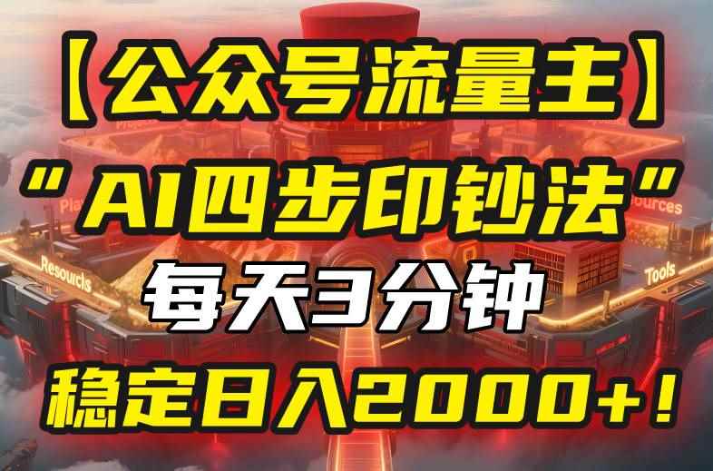 （15618期）【公众号流量主】我用“AI四步法”每天复制粘贴3分钟，稳定日入2000+！-咩咩网络