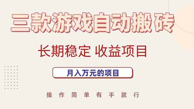 （15625期）三款游戏自动搬砖，月入万元，长期稳定收益项目-咩咩网络