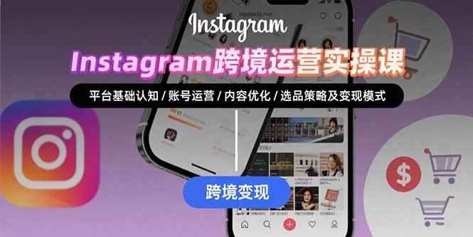 （15644期）Instagram跨境运营实战：平台认知/账号运营/内容优化/选品策略及变现模式-咩咩网络