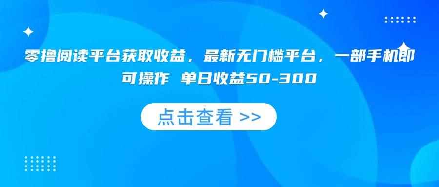 （15652期）零撸阅读平台获取收益，最新无门槛平台，一部手机即可操作 单日收益50-300-咩咩网络