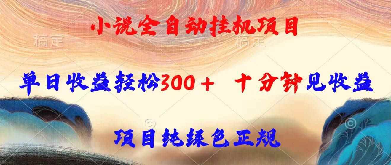 （15658期）小说全自动挂机项目，单日收益轻松300，十分钟见收益，项目纯绿色正规-咩咩网络