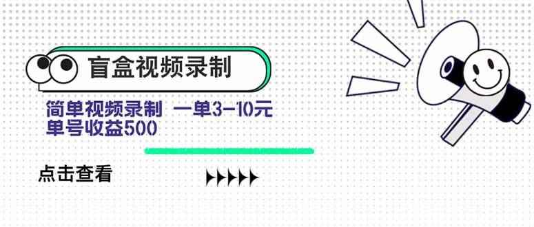 （15667期）盲盒视频录制项目 简单录制视频 一单3-10元 单号收益500-咩咩网络