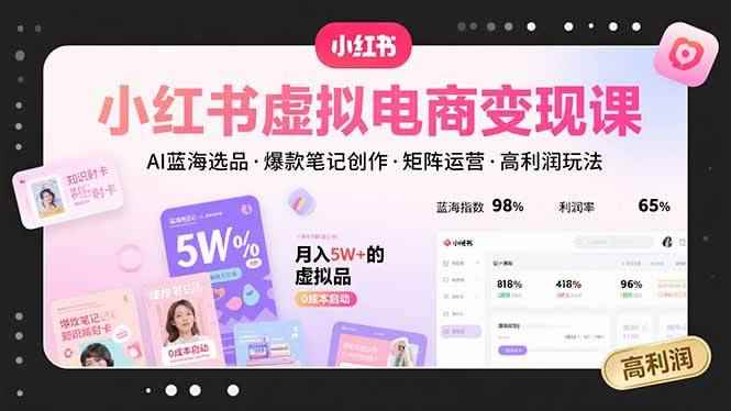 （15673期）小红书虚拟电商变现课，AI蓝海选品，爆款笔记创作，矩阵运营，高利润玩法-咩咩网络