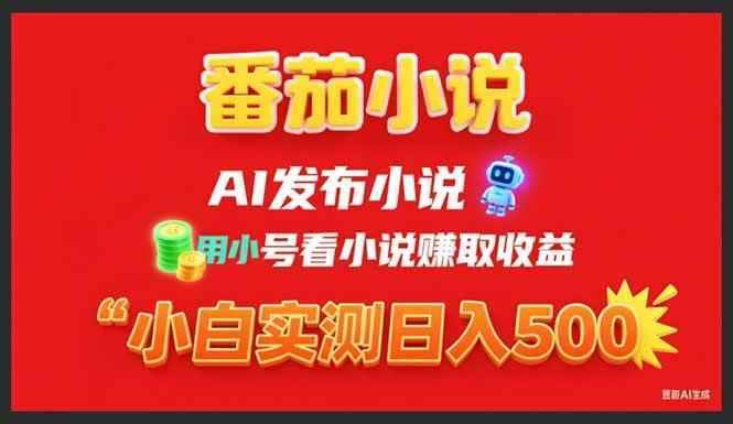 （15705期）稳定3年番茄小说AI写小说赚取稿费，用小号看小说赚取收益，小白单日500+-咩咩网络