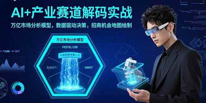 （15712期）AI+产业赛道解码实战：万亿市场分析模型，数据驱动决策，招商机会地图绘制-咩咩网络