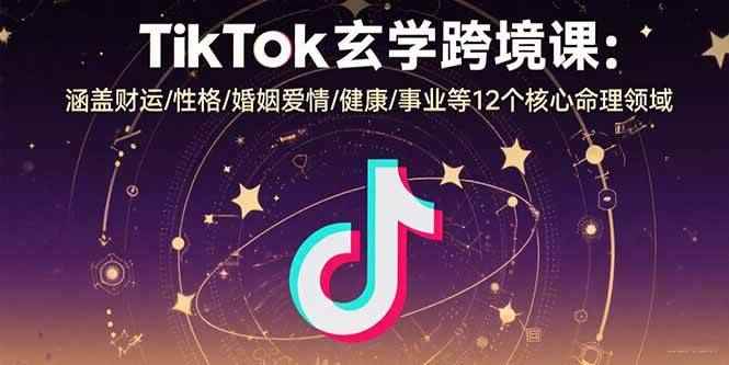 （15713期）TikTok玄学跨境课：涵盖财运/性格/婚姻爱情/健康/事业等12个核心命理领域-咩咩网络