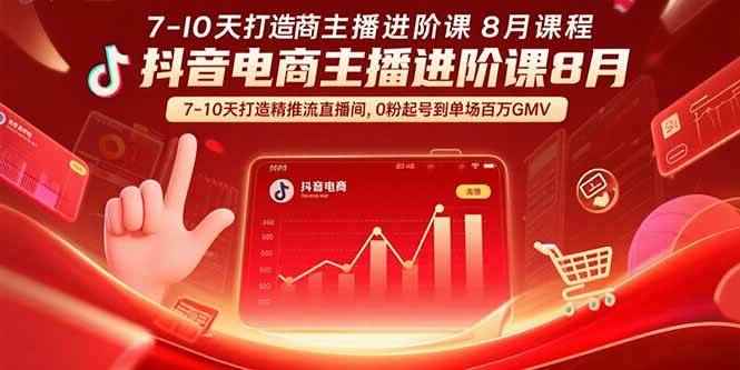 （15718期）抖音电商主播进阶课8月  7-10天打造精准推流直播间，0粉起号到单场百万GMV-咩咩网络