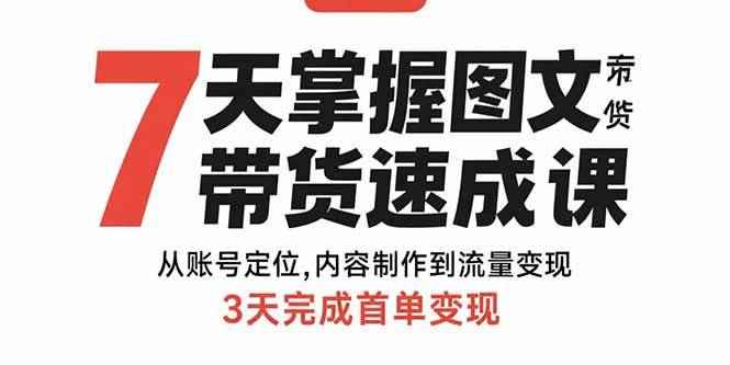 （15731期）7天掌握图文带货速成课：从账号定位,内容制作到流量变现,3天完成首单变现-咩咩网络