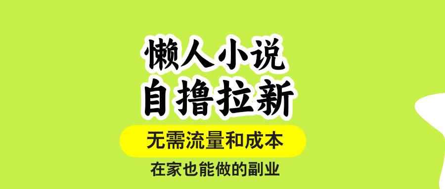 （15757期）懒人小说自撸拉新，无需流量，一个账号一条作品就可以打爆收益，在家也…-咩咩网络