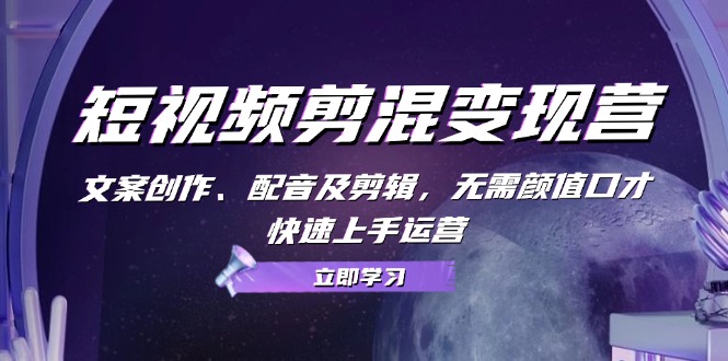 （13009期）短视频剪混变现营：文案创作、配音及剪辑，无需颜值口才，快速上手运营-咩咩网络