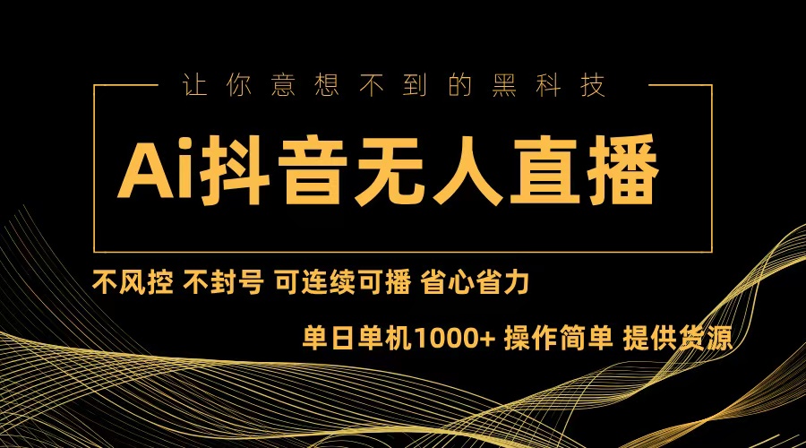 （13020期）Ai抖音无人直播项目：不风控，不封号，可连续可播，省心省力-咩咩网络