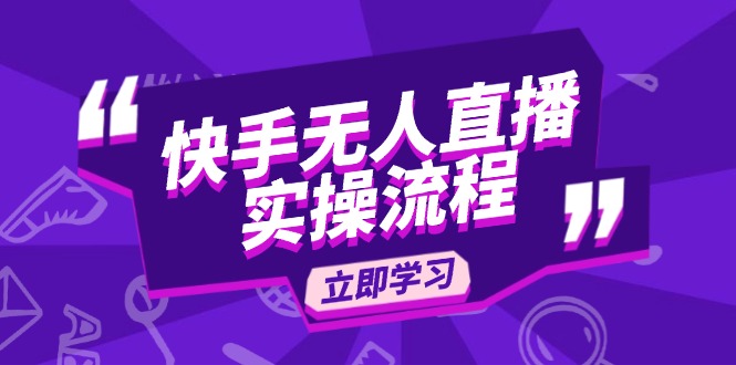 （14010期）快手无人直播实操流程：从选品到素材录制, OBS直播搭建, 开播设置一步到位-咩咩网络