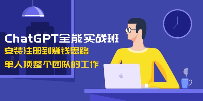 （13965期）ChatGPT全能实战班，安装注册到赚钱思路，单人顶整个团队的工作-咩咩网络