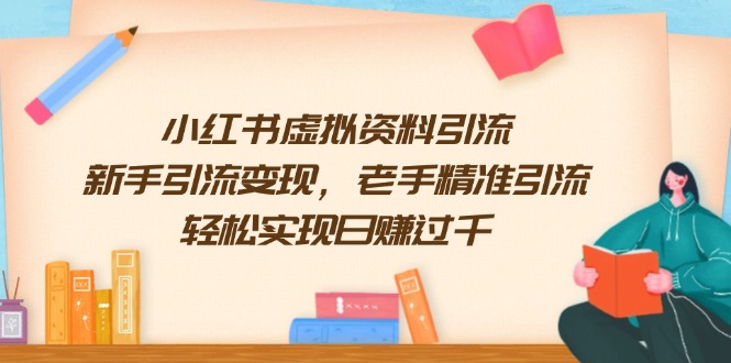 （13995期）小红书虚拟资料引流，新手引流变现，老手精准引流，轻松实现日赚过千-咩咩网络