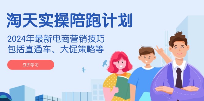 （14008期）淘天实操陪跑计划，2024年最新电商营销技巧，包括直通车、大促策略等-咩咩网络