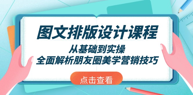 （13990期）图文排版设计课程，从基础到实操，全面解析朋友圈美学营销技巧-咩咩网络