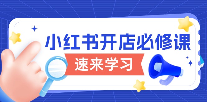 （13972期）小红书开店必修课，详解开店流程与玩法规则，开启电商变现之旅-咩咩网络