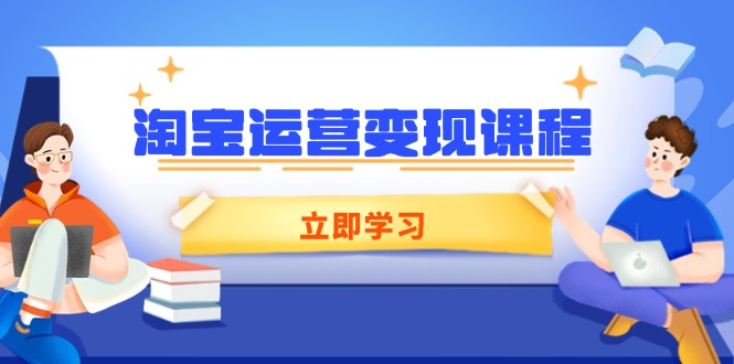 （14016期）淘宝运营变现课程，涵盖店铺运营、推广、数据分析，助力商家提升-咩咩网络