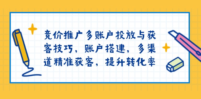 （13979期）竞价推广多账户投放与获客技巧，账户搭建，多渠道精准获客，提升转化率-咩咩网络