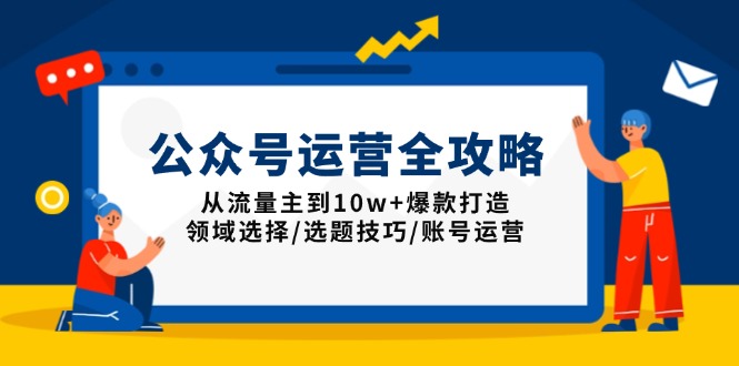 （13996期）公众号运营全攻略：从流量主到10w+爆款打造，领域选择/选题技巧/账号运营-咩咩网络