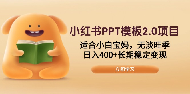 （13997期）小红书PPT模板2.0项目，适合小白宝妈，无淡旺季，日入400+长期稳定变现-咩咩网络