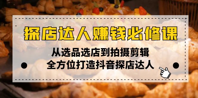（13971期）探店达人赚钱必修课，从选品选店到拍摄剪辑，全方位打造抖音探店达人-咩咩网络