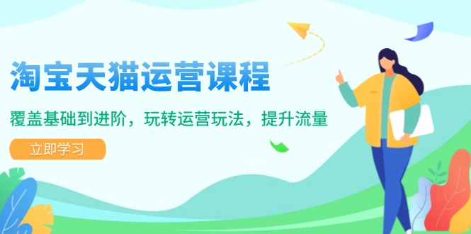 （14002期）淘宝天猫运营课程，覆盖基础到进阶，玩转运营玩法，提升流量-咩咩网络